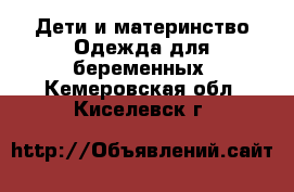 Дети и материнство Одежда для беременных. Кемеровская обл.,Киселевск г.